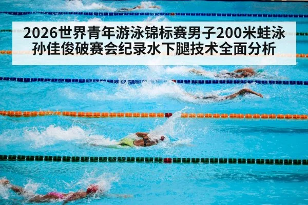 2026世界青年游泳锦标赛男子200米蛙泳孙佳俊破赛会纪录水下腿技术全面分析