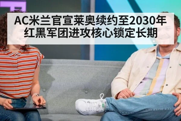 AC米兰官宣莱奥续约至2030年 红黑军团进攻核心锁定长期