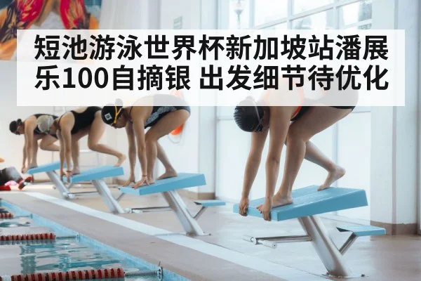 短池游泳世界杯新加坡站潘展乐100自摘银 出发细节待优化