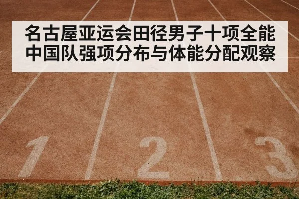名古屋亚运会田径男子十项全能中国队强项分布与体能分配观察