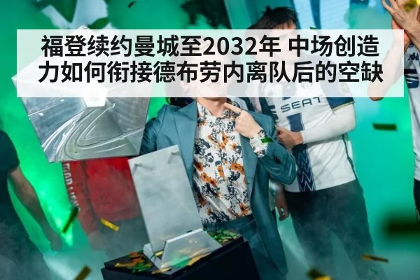 福登续约曼城至2032年 中场创造力如何衔接德布劳内离队后的空缺